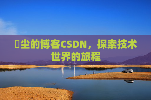 玦尘的博客CSDN，探索技术世界的旅程