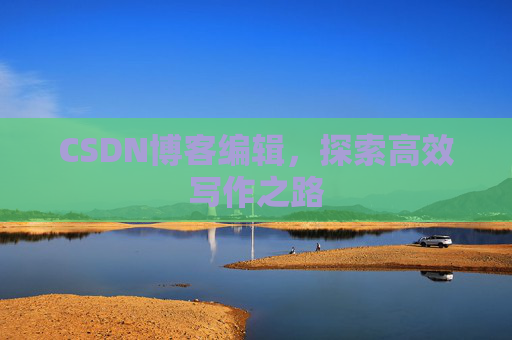 CSDN博客编辑，探索高效写作之路