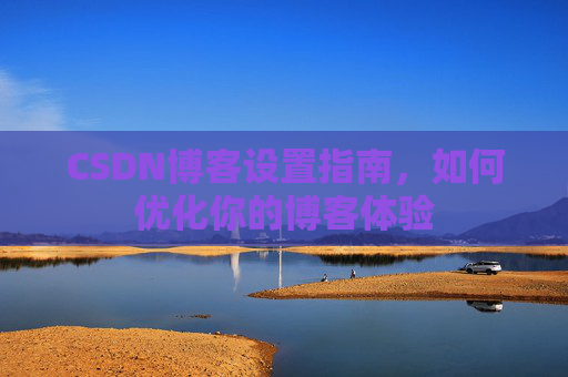 CSDN博客设置指南，如何优化你的博客体验