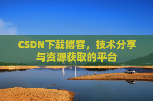 CSDN下载博客，技术分享与资源获取的平台