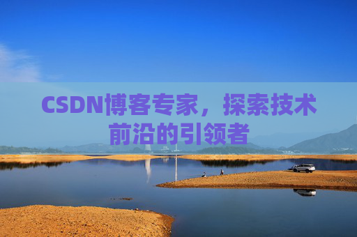 CSDN博客专家，探索技术前沿的引领者